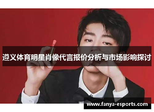 遵义体育明星肖像代言报价分析与市场影响探讨